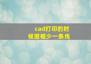 cad打印的时候图框少一条线