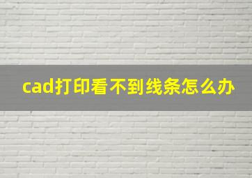 cad打印看不到线条怎么办