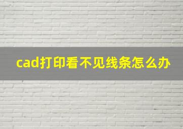 cad打印看不见线条怎么办