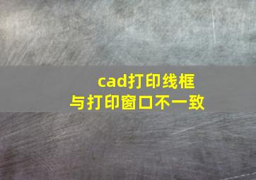 cad打印线框与打印窗口不一致