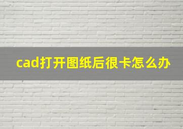 cad打开图纸后很卡怎么办