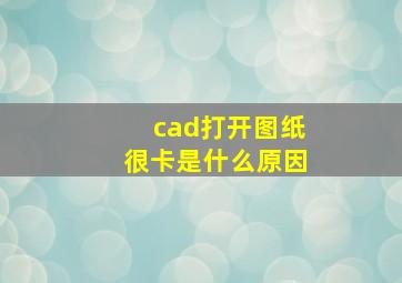 cad打开图纸很卡是什么原因