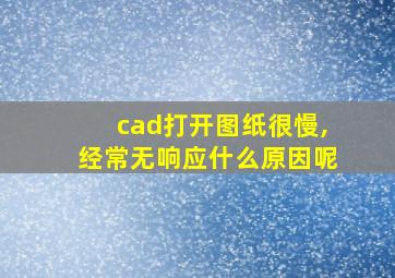 cad打开图纸很慢,经常无响应什么原因呢