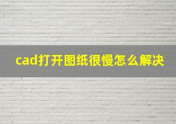 cad打开图纸很慢怎么解决