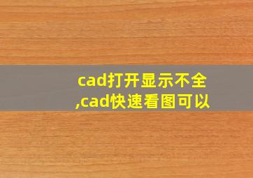 cad打开显示不全,cad快速看图可以