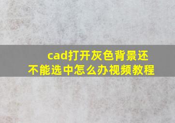 cad打开灰色背景还不能选中怎么办视频教程