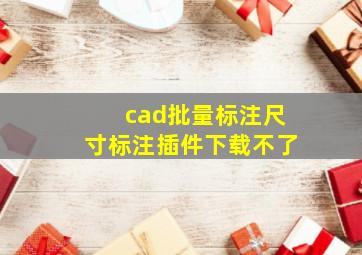 cad批量标注尺寸标注插件下载不了