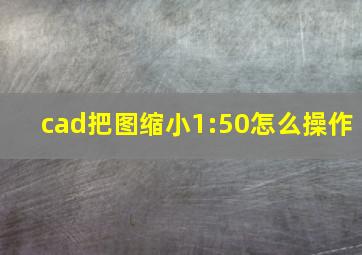 cad把图缩小1:50怎么操作