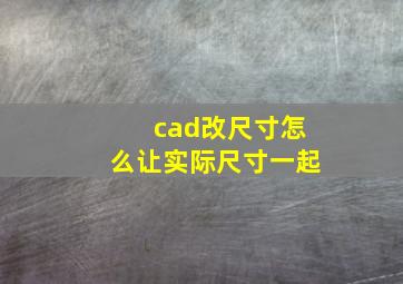 cad改尺寸怎么让实际尺寸一起