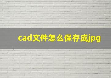 cad文件怎么保存成jpg