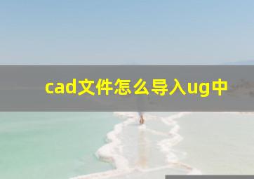 cad文件怎么导入ug中