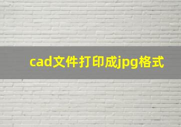 cad文件打印成jpg格式