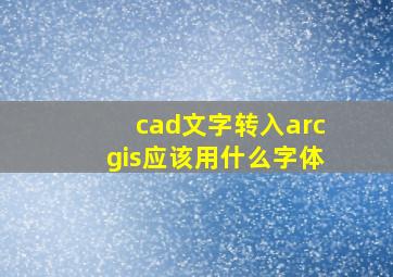 cad文字转入arcgis应该用什么字体