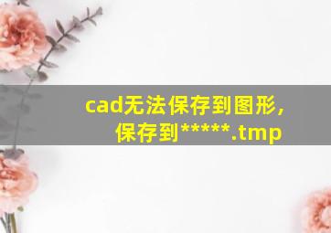 cad无法保存到图形,保存到*****.tmp