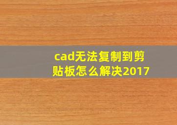 cad无法复制到剪贴板怎么解决2017