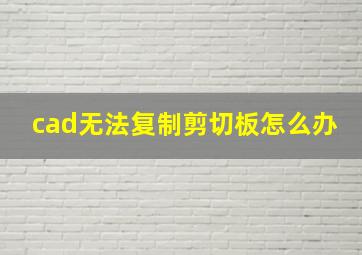 cad无法复制剪切板怎么办