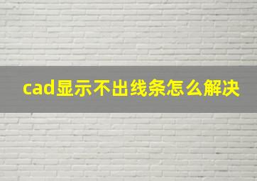 cad显示不出线条怎么解决