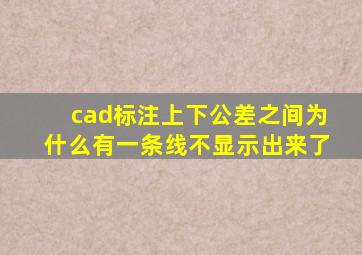 cad标注上下公差之间为什么有一条线不显示出来了