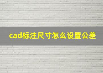 cad标注尺寸怎么设置公差