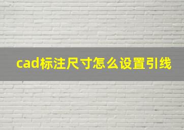 cad标注尺寸怎么设置引线