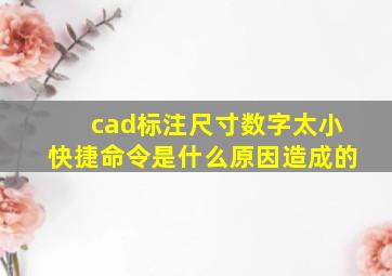 cad标注尺寸数字太小快捷命令是什么原因造成的