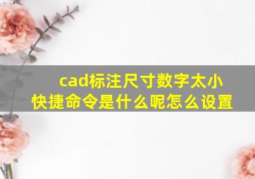 cad标注尺寸数字太小快捷命令是什么呢怎么设置