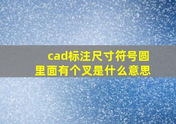 cad标注尺寸符号圆里面有个叉是什么意思