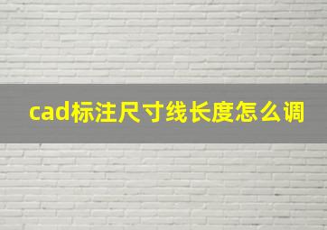 cad标注尺寸线长度怎么调