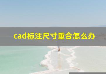 cad标注尺寸重合怎么办