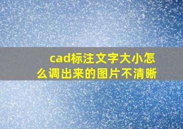 cad标注文字大小怎么调出来的图片不清晰