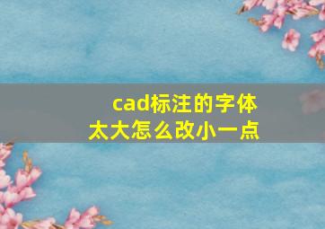 cad标注的字体太大怎么改小一点