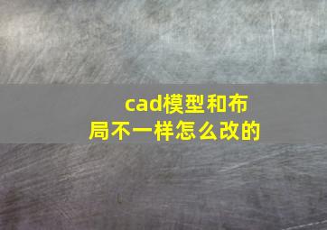 cad模型和布局不一样怎么改的