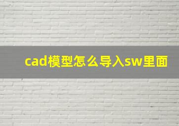 cad模型怎么导入sw里面