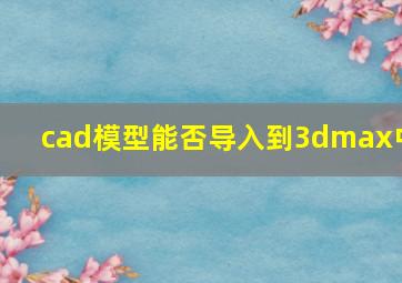 cad模型能否导入到3dmax中