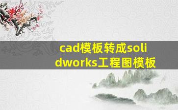 cad模板转成solidworks工程图模板