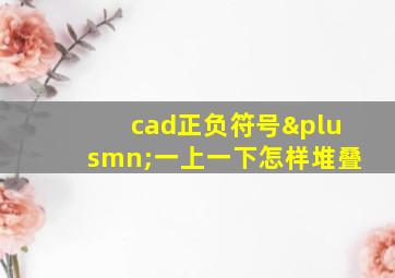 cad正负符号±一上一下怎样堆叠