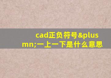 cad正负符号±一上一下是什么意思