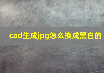 cad生成jpg怎么换成黑白的