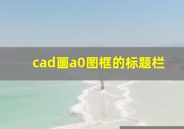 cad画a0图框的标题栏