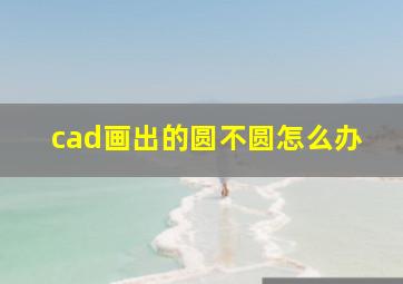 cad画出的圆不圆怎么办