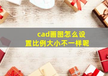 cad画图怎么设置比例大小不一样呢