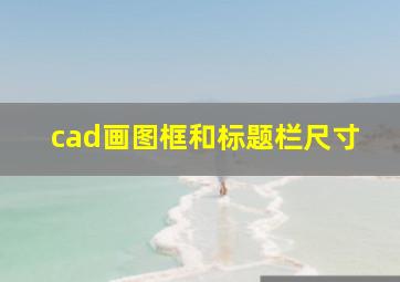 cad画图框和标题栏尺寸