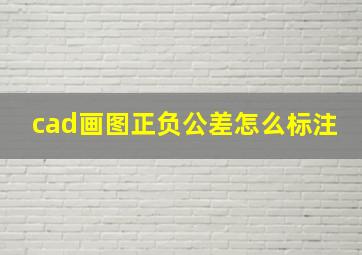 cad画图正负公差怎么标注