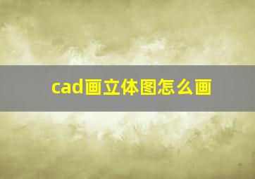 cad画立体图怎么画