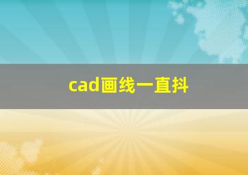 cad画线一直抖