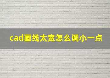 cad画线太宽怎么调小一点