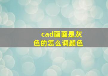 cad画面是灰色的怎么调颜色