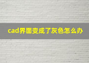 cad界面变成了灰色怎么办