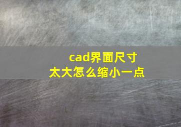 cad界面尺寸太大怎么缩小一点