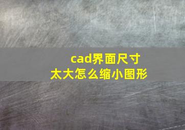 cad界面尺寸太大怎么缩小图形